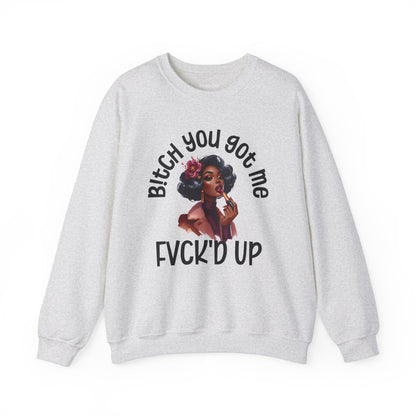 Bitch You Got Me Fuck'd Up - Sassy Sarcastic Sweatshirt, Bold Gift Idea