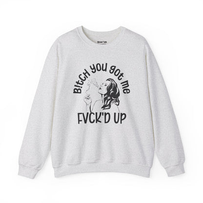 Bitch You Got Me Fuck'd Up - Fearless Sweatshirt -Cool Gift Idea