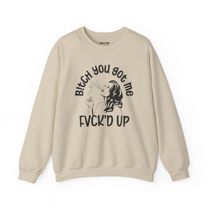 Bitch You Got Me Fuck'd Up - Fearless Sweatshirt -Cool Gift Idea