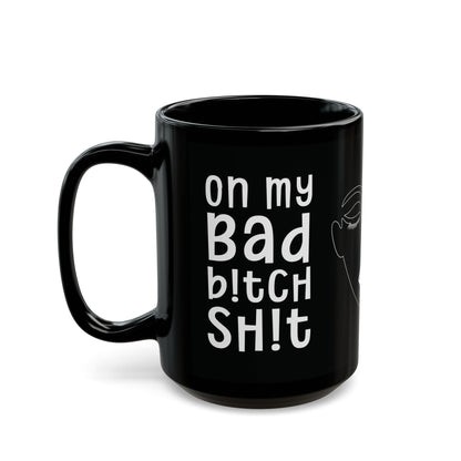 On My Bad Bitch Shit - Empowering Coffee Mug - Fierce Gift