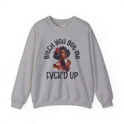 Bitch You Got Me Fuck'd Up - Sassy Sarcastic Sweatshirt, Bold Gift Idea