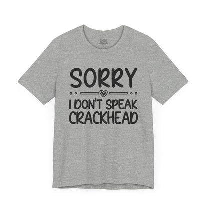 Sorry I Don't Speak Crackhead - Witty Sarcastic Tee