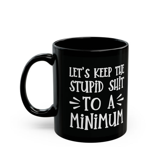 Let's Keep The Stupid Shit To A Minimum - funny coffee mug - unique gift