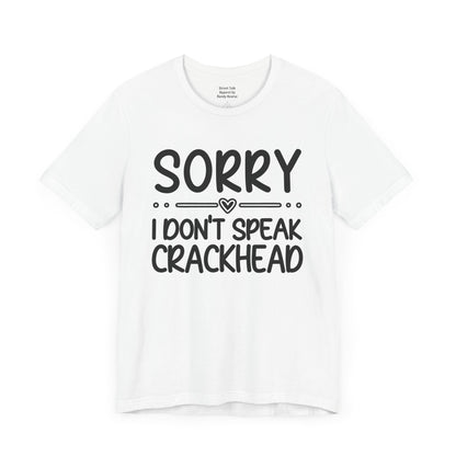 Sorry I Don't Speak Crackhead - Witty Sarcastic Tee