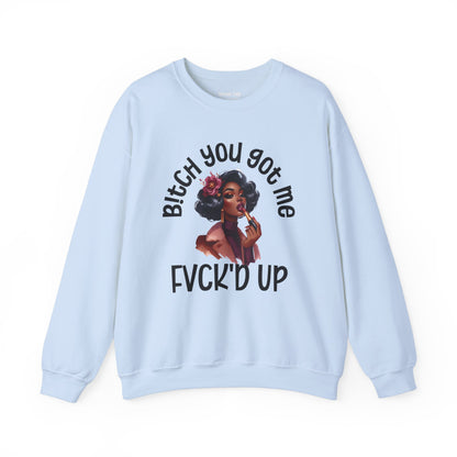 Bitch You Got Me Fuck'd Up - Sassy Sarcastic Sweatshirt, Bold Gift Idea