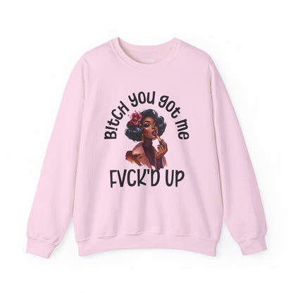 Bitch You Got Me Fuck'd Up - Sassy Sarcastic Sweatshirt, Bold Gift Idea