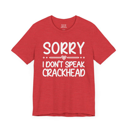 Sorry I Don't Speak Crackhead - Witty Sarcastic Tee