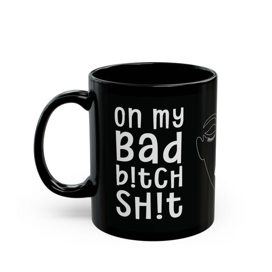 On My Bad Bitch Shit - Empowering Coffee Mug - Fierce Gift