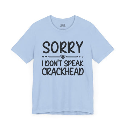 Sorry I Don't Speak Crackhead - Witty Sarcastic Tee