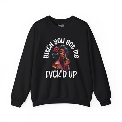 Bitch You Got Me Fuck'd Up - Sassy Sarcastic Sweatshirt, Bold Gift Idea