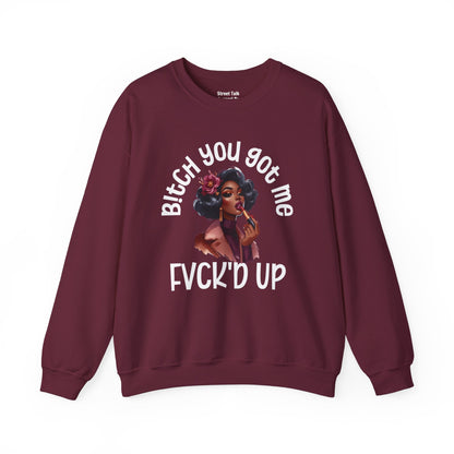 Bitch You Got Me Fuck'd Up - Sassy Sarcastic Sweatshirt, Bold Gift Idea