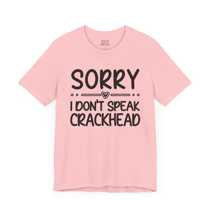 Sorry I Don't Speak Crackhead - Witty Sarcastic Tee