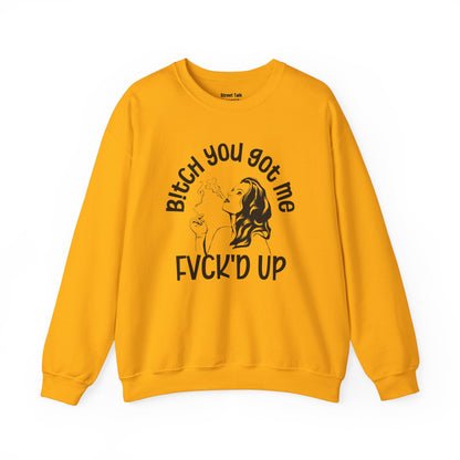 Bitch You Got Me Fuck'd Up - Fearless Sweatshirt -Cool Gift Idea